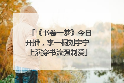 《书卷一梦》今日开播，李一桐刘宇宁上演穿书流强制爱