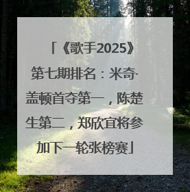《歌手2025》第七期排名：米奇·盖顿首夺第一，陈楚生第二，郑欣宜将参加下一轮张榜赛