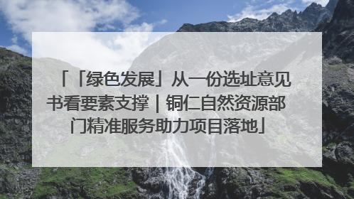 「绿色发展」从一份选址意见书看要素支撑｜铜仁自然资源部门精准服务助力项目落地