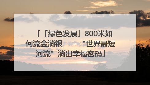 「绿色发展」800米如何流金淌银——“世界最短河流”淌出幸福密码