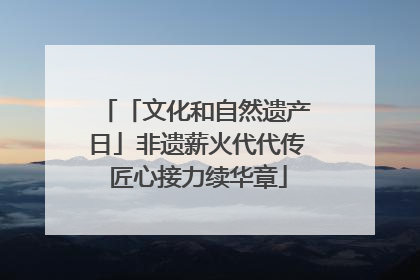「文化和自然遗产日」非遗薪火代代传 匠心接力续华章
