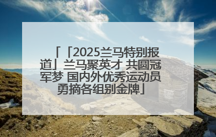 「2025兰马特别报道」兰马聚英才 共圆冠军梦 国内外优秀运动员勇摘各组别金牌