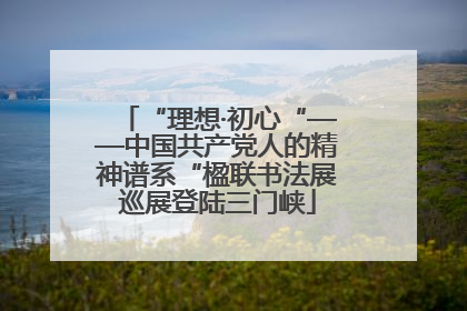 “理想·初心“——中国共产党人的精神谱系“楹联书法展巡展登陆三门峡