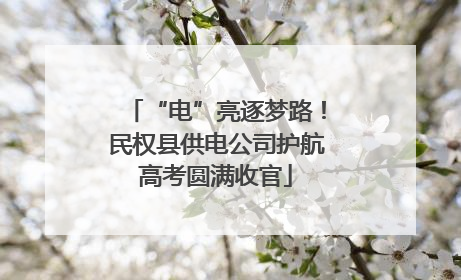 “电”亮逐梦路！民权县供电公司护航高考圆满收官
