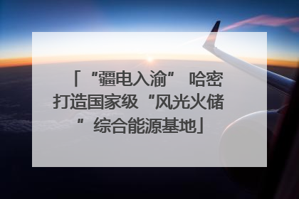 “疆电入渝” 哈密打造国家级“风光火储”综合能源基地
