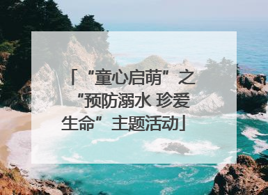 “童心启萌”之“预防溺水 珍爱生命”主题活动
