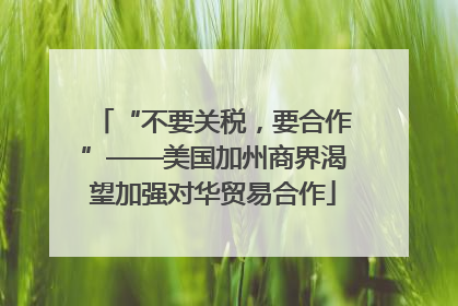 “不要关税，要合作”——美国加州商界渴望加强对华贸易合作