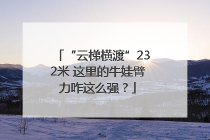 “云梯横渡”232米 这里的牛娃臂力咋这么强？