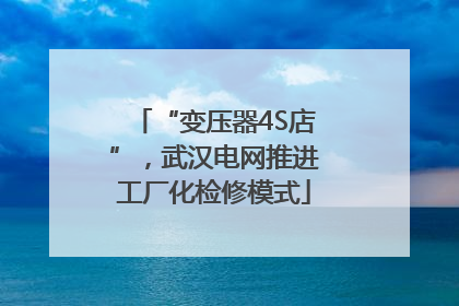 “变压器4S店”，武汉电网推进工厂化检修模式