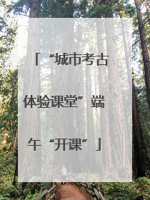 “城市考古体验课堂”端午“开课”