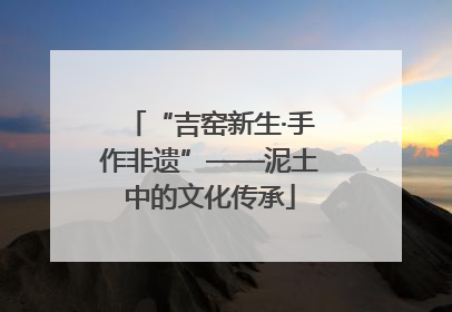 “吉窑新生·手作非遗”——泥土中的文化传承
