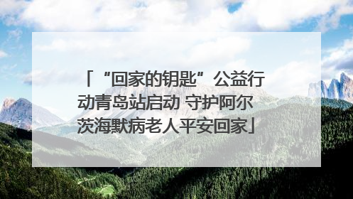“回家的钥匙”公益行动青岛站启动 守护阿尔茨海默病老人平安回家