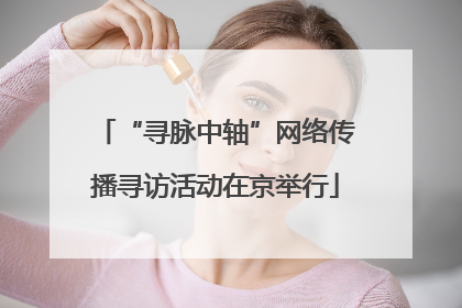 “寻脉中轴”网络传播寻访活动在京举行