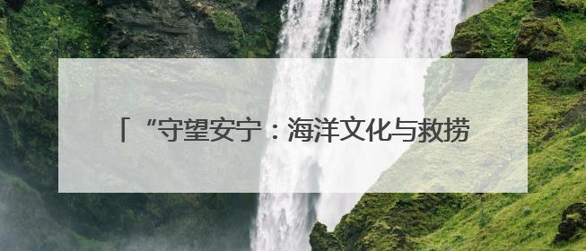 “守望安宁：海洋文化与救捞”北部海区主题宣传活动举办