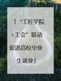 “工匠学院+工会”联动促进高校毕业生就业
