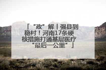 “政”解丨强县到稳村！河南17条硬核措施打通基层医疗“最后一公里”