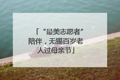 “最美志愿者”陪伴，无锡百岁老人过母亲节