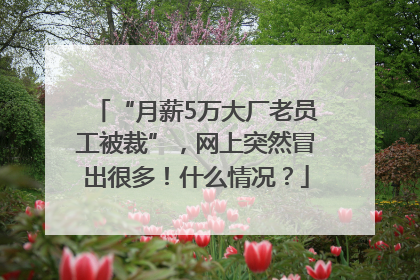 “月薪5万大厂老员工被裁”，网上突然冒出很多！什么情况？