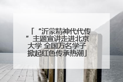 “沂蒙精神代代传”主题宣讲走进北京大学 全国万名学子掀起红色传承热潮
