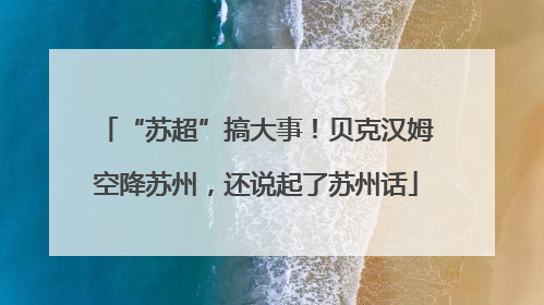 “苏超”搞大事！贝克汉姆空降苏州，还说起了苏州话