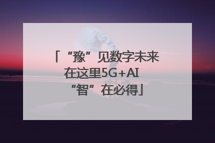 “豫”见数字未来 在这里5G+AI“智”在必得