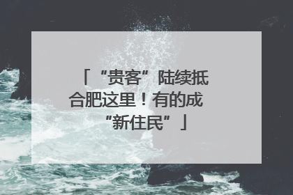 “贵客”陆续抵合肥这里！有的成“新住民”