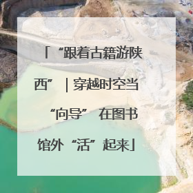 “跟着古籍游陕西”｜穿越时空当“向导” 在图书馆外“活”起来