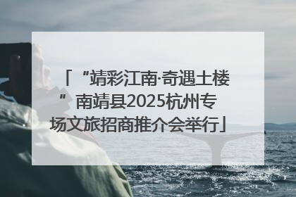 “靖彩江南·奇遇土楼”南靖县2025杭州专场文旅招商推介会举行