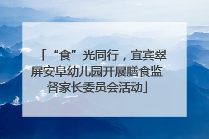 “食”光同行，宜宾翠屏安阜幼儿园开展膳食监督家长委员会活动