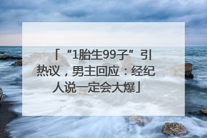 “1胎生99子”引热议，男主回应：经纪人说一定会大爆