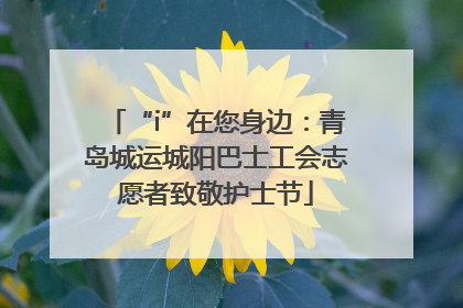“i”在您身边：青岛城运城阳巴士工会志愿者致敬护士节