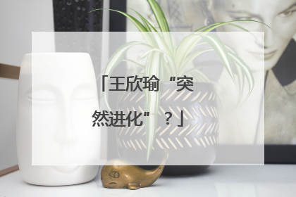 王欣瑜“突然进化”？