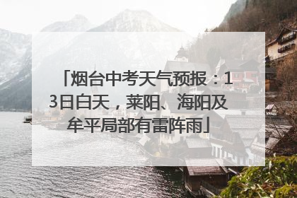 烟台中考天气预报：13日白天，莱阳、海阳及牟平局部有雷阵雨