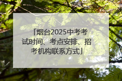 烟台2025中考考试时间、考点安排、招考机构联系方式