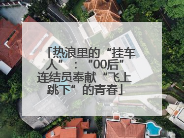 热浪里的“挂车人”：“00后”连结员奉献“飞上跳下”的青春