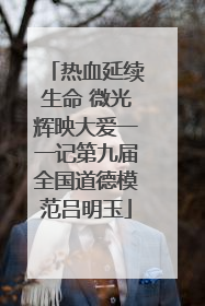 热血延续生命 微光辉映大爱一一记第九届全国道德模范吕明玉