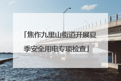 焦作九里山街道开展夏季安全用电专项检查