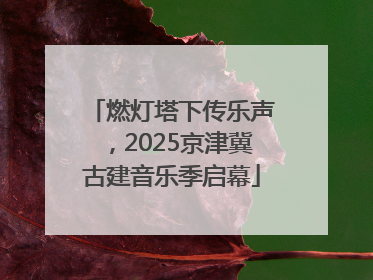 燃灯塔下传乐声，2025京津冀古建音乐季启幕