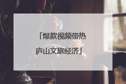 爆款视频带热庐山文旅经济