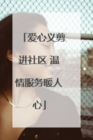 爱心义剪进社区 温情服务暖人心