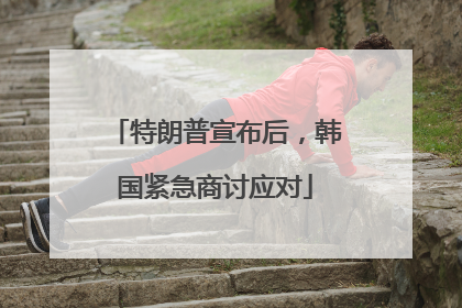特朗普宣布后，韩国紧急商讨应对