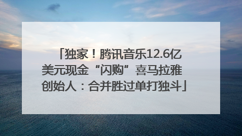 独家！腾讯音乐12.6亿美元现金“闪购”喜马拉雅 创始人：合并胜过单打独斗