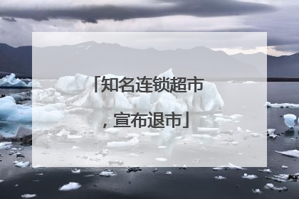 知名连锁超市，宣布退市