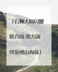 石狮大厨闪耀联合国 助力演绎泉州山海味