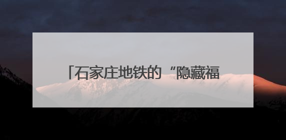 石家庄地铁的“隐藏福利”，你get了吗？
