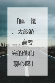 睡一觉、去旅游……高考完的他们聊心愿