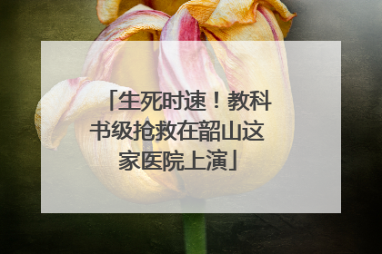 生死时速！教科书级抢救在韶山这家医院上演