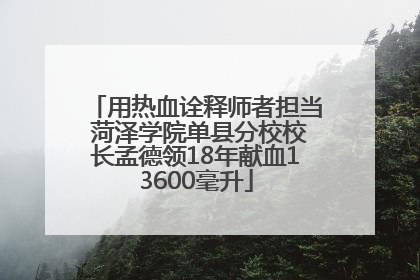 用热血诠释师者担当 菏泽学院单县分校校长孟德领18年献血13600毫升