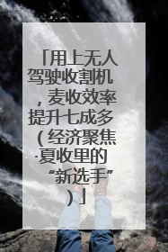 用上无人驾驶收割机，麦收效率提升七成多（经济聚焦·夏收里的“新选手”）