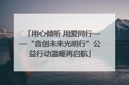 用心倾听 用爱同行——“音创未来光明行”公益行动温暖再启航